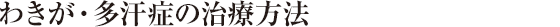 わきが・多汗症の治療方法